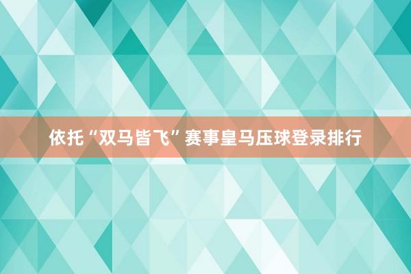 依托“双马皆飞”赛事皇马压球登录排行