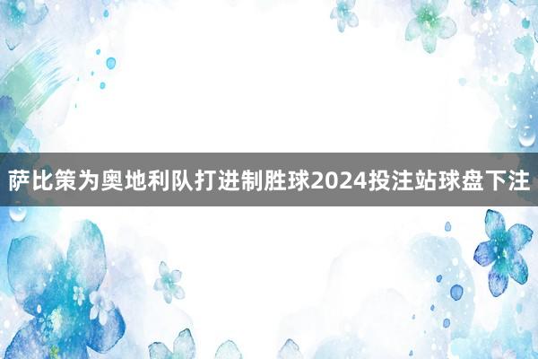 萨比策为奥地利队打进制胜球2024投注站球盘下注