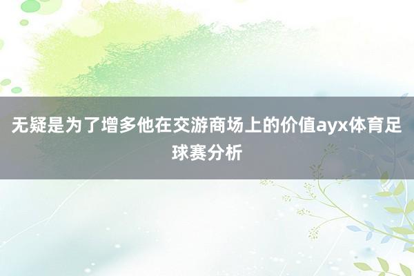 无疑是为了增多他在交游商场上的价值ayx体育足球赛分析