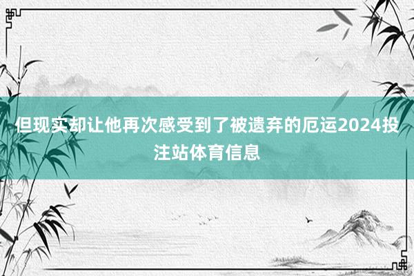 但现实却让他再次感受到了被遗弃的厄运2024投注站体育信息