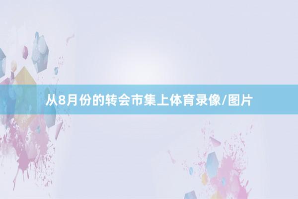 从8月份的转会市集上体育录像/图片