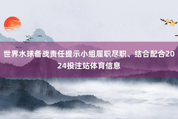 世界水球备战责任提示小组履职尽职、结合配合2024投注站体育信息