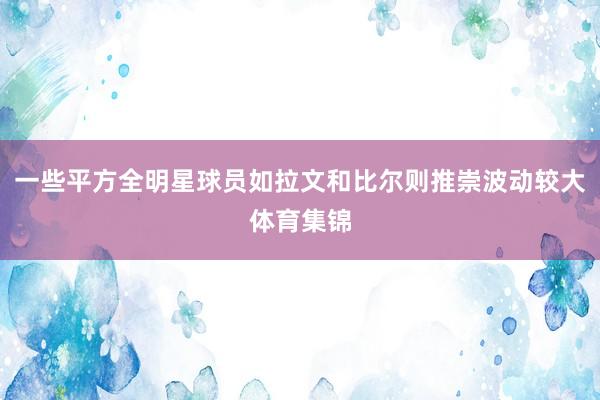 一些平方全明星球员如拉文和比尔则推崇波动较大体育集锦