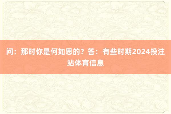 问：那时你是何如思的？答：有些时期2024投注站体育信息