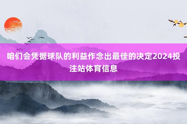 咱们会凭据球队的利益作念出最佳的决定2024投注站体育信息