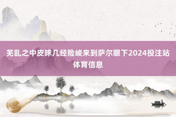 芜乱之中皮球几经险峻来到萨尔眼下2024投注站体育信息