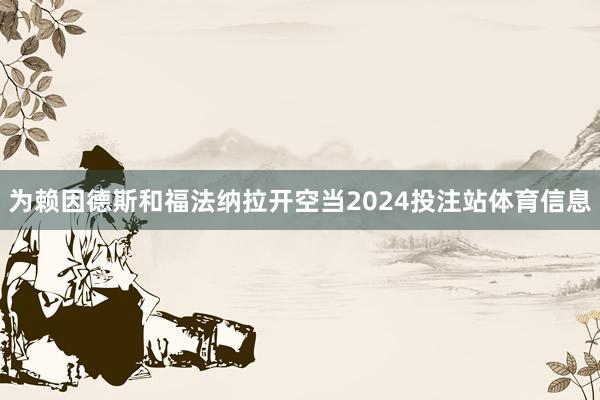 为赖因德斯和福法纳拉开空当2024投注站体育信息