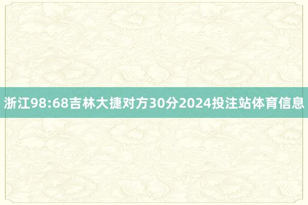 浙江98:68吉林大捷对方30分2024投注站体育信息