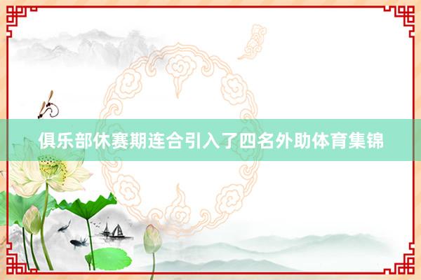 俱乐部休赛期连合引入了四名外助体育集锦