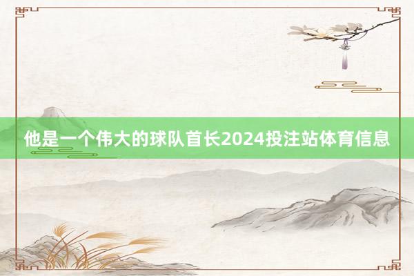 他是一个伟大的球队首长2024投注站体育信息