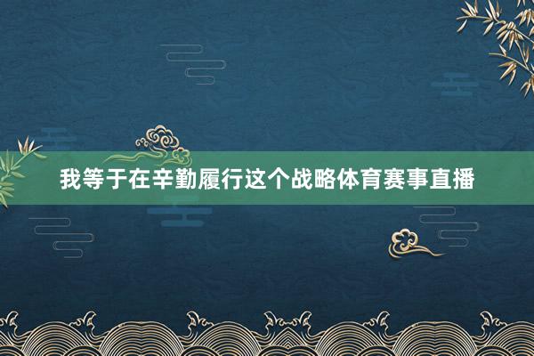 我等于在辛勤履行这个战略体育赛事直播