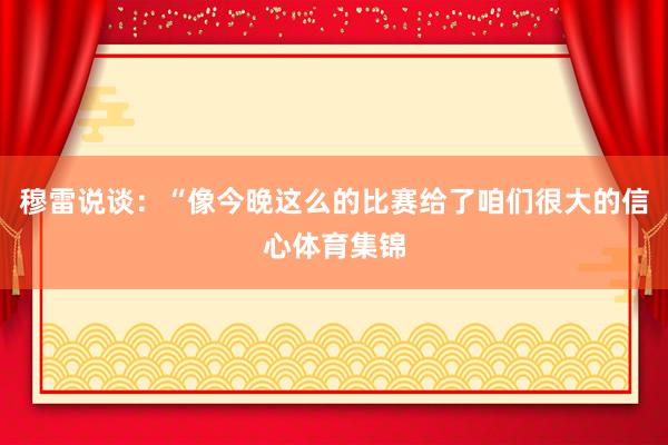 穆雷说谈：“像今晚这么的比赛给了咱们很大的信心体育集锦